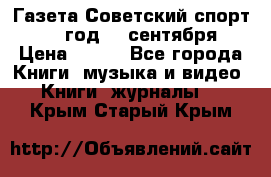 Газета Советский спорт 1955 год 20 сентября › Цена ­ 500 - Все города Книги, музыка и видео » Книги, журналы   . Крым,Старый Крым